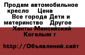 Продам автомобильное кресло  › Цена ­ 8 000 - Все города Дети и материнство » Другое   . Ханты-Мансийский,Когалым г.